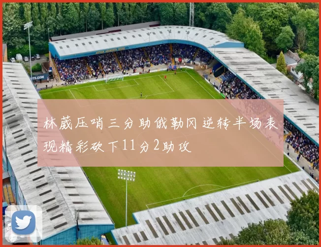 林葳压哨三分助俄勒冈逆转半场表现精彩砍下11分2助攻